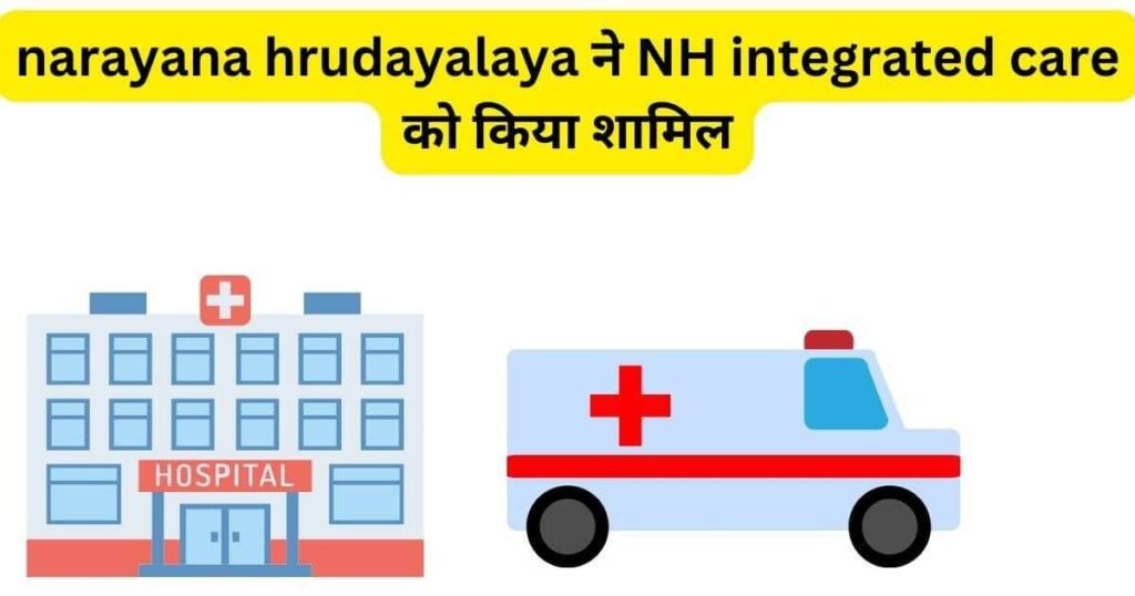 narayana hrudayalaya ने NH integrated care को किया शामिल