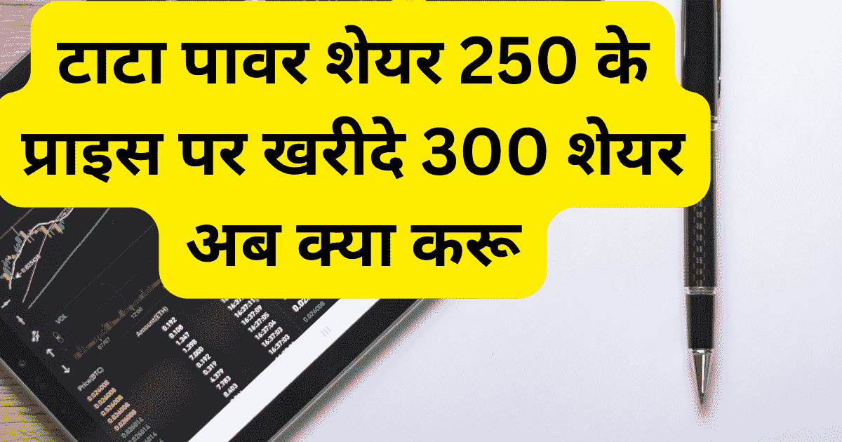 टाटा पावर शेयर 250 के प्राइस पर खरीदे 300 शेयर अब क्या करू?