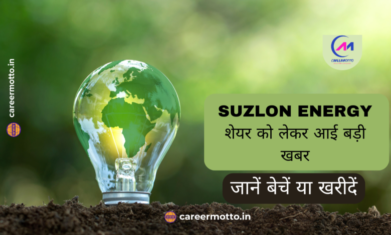 Suzlon Energy शेयर को लेकर आई बड़ी खबर, जानें बेचें या खरीदें -एक्सपर्ट्स की राय