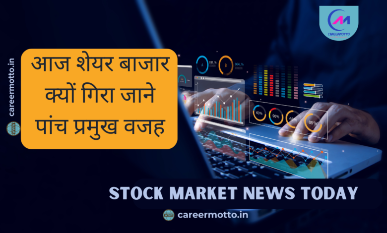 Stock Market News Today : आज शेयर बाजार क्यों गिरा जाने पांच प्रमुख वजह