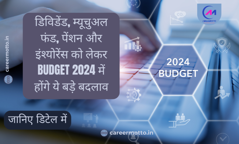 डिविडेंड, म्यूचुअल फंड, पेंशन और इंश्योरेंस को लेकर Budget 2024 में होंगे ये बड़े बदलाव, जानें